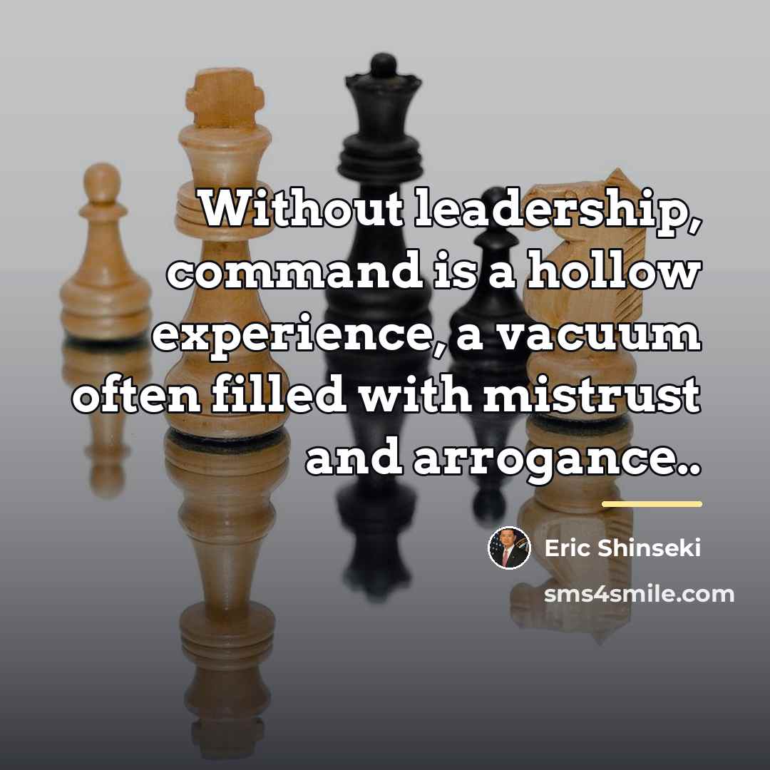 “Without leadership, command is a hollow experience, a vacuum often…” quote by Eric Shinseki