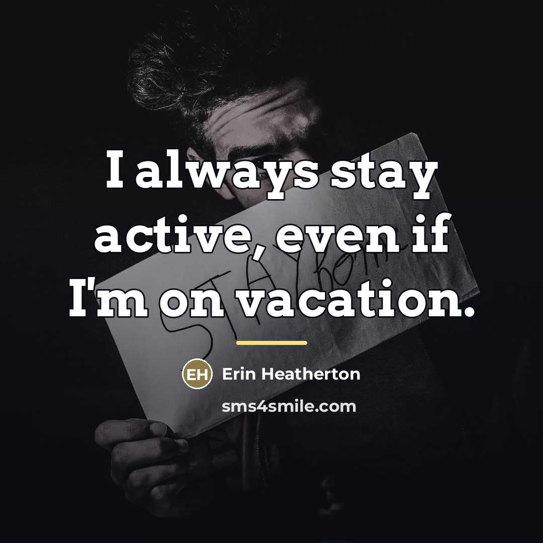 “I always stay active, even if I'm on vacation.…” quote by Erin Heatherton