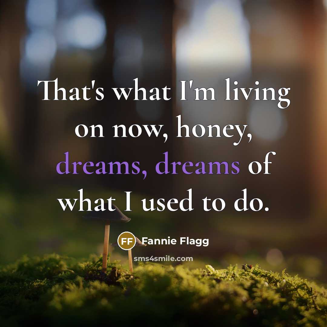 “That's what I'm living on now, honey, dreams, dreams of…” quote by Fannie Flagg