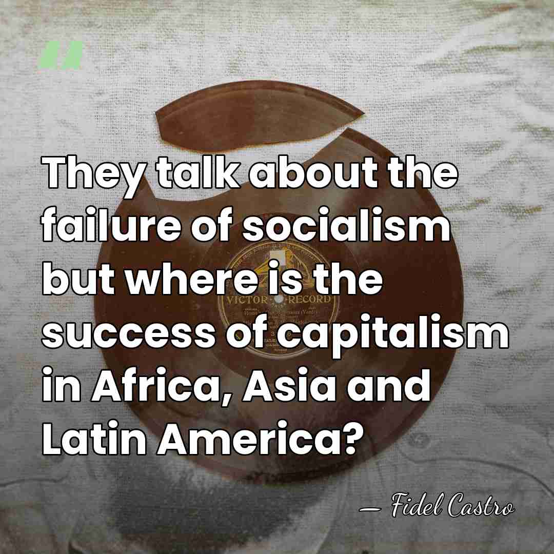 They talk about the failure of socialism but where is the success&hellip; - Fidel Castro
