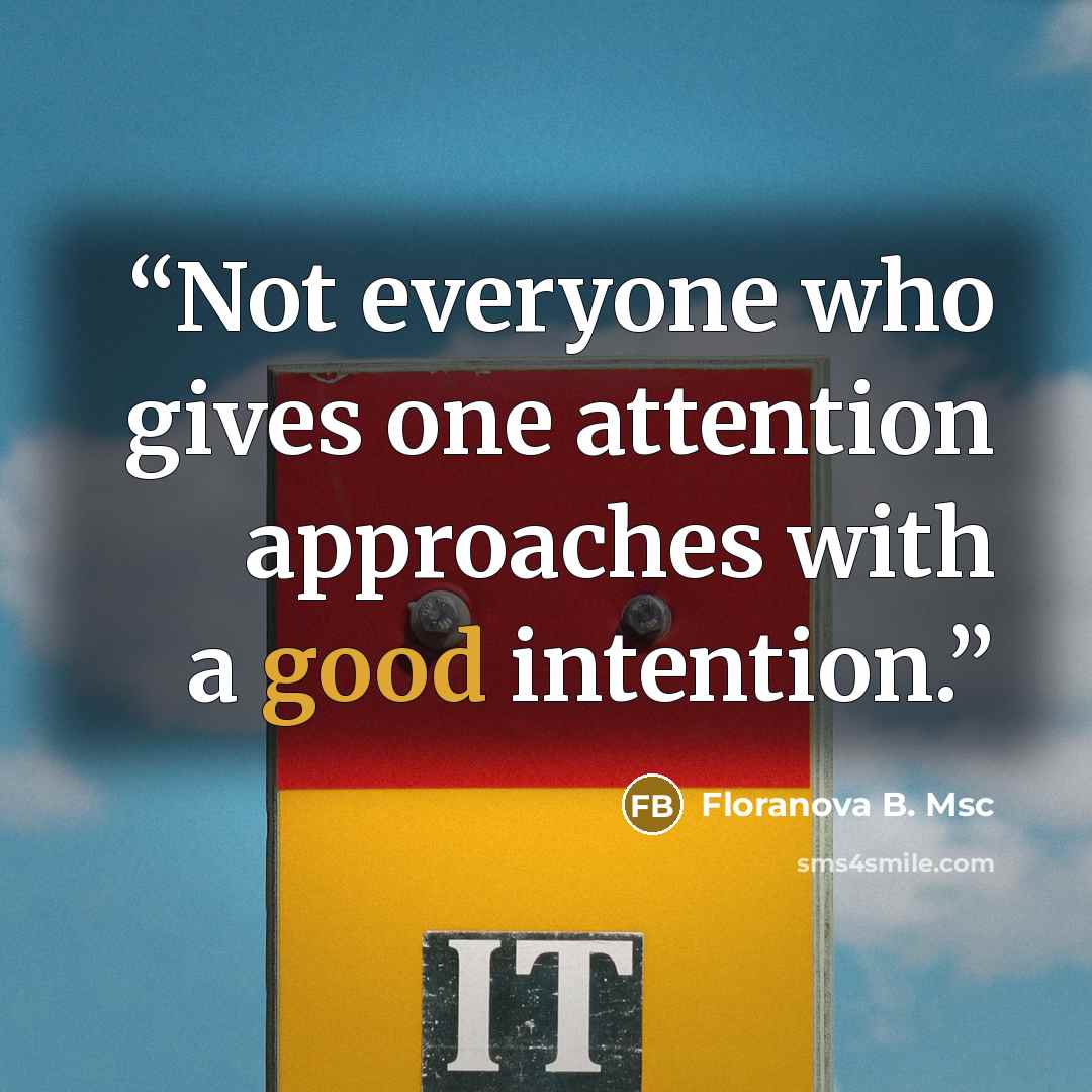 “Not everyone who gives one attention approaches with a good intention.” quote by Floranova B. Msc