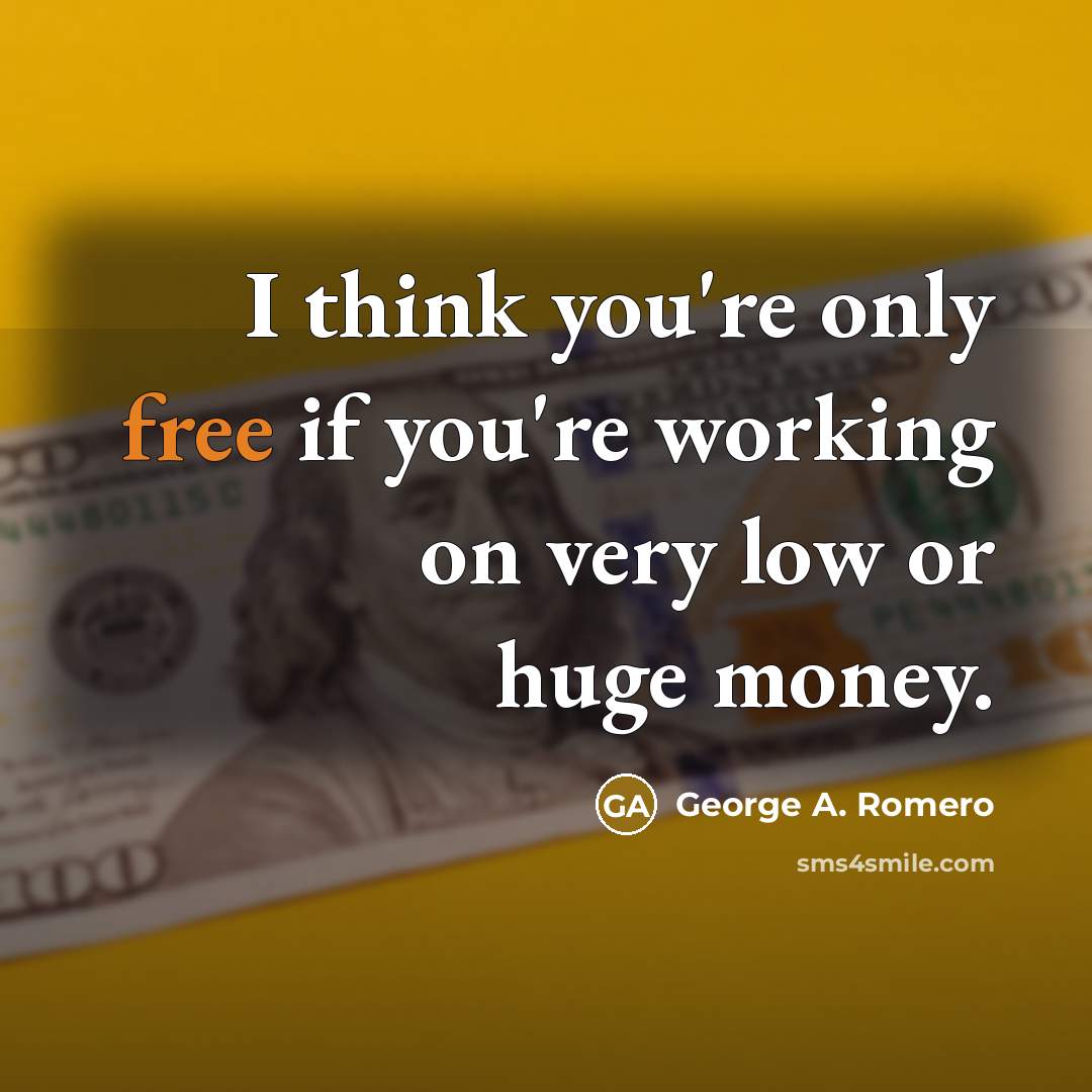 “I think you're only free if you're working on very…” quote by George A. Romero