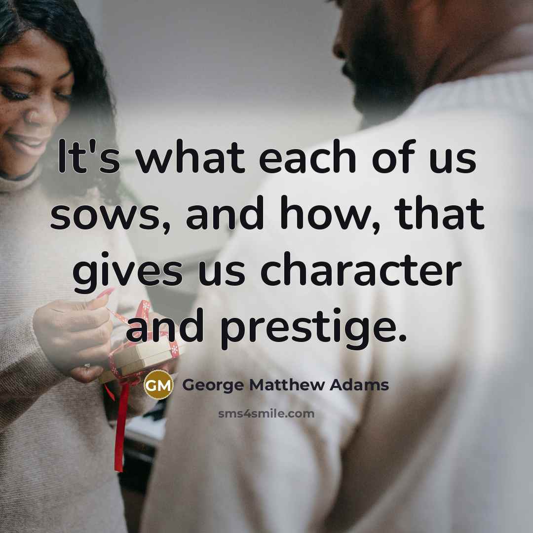“It's what each of us sows, and how, that gives…” quote by George Matthew Adams