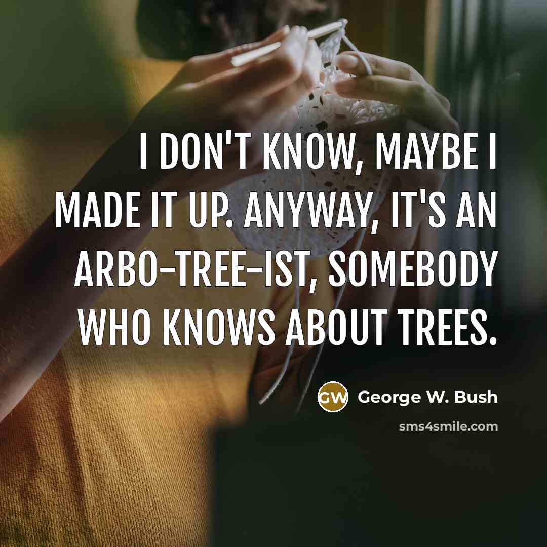 “I don't know, maybe I made it up. Anyway, it's…” quote by George W. Bush