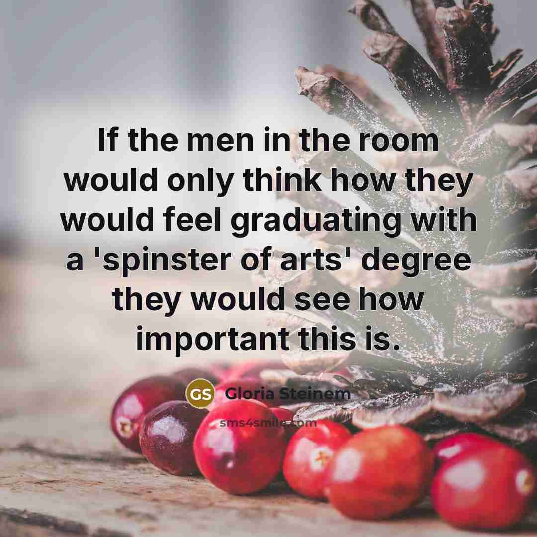 “If the men in the room would only think how…” quote by Gloria Steinem
