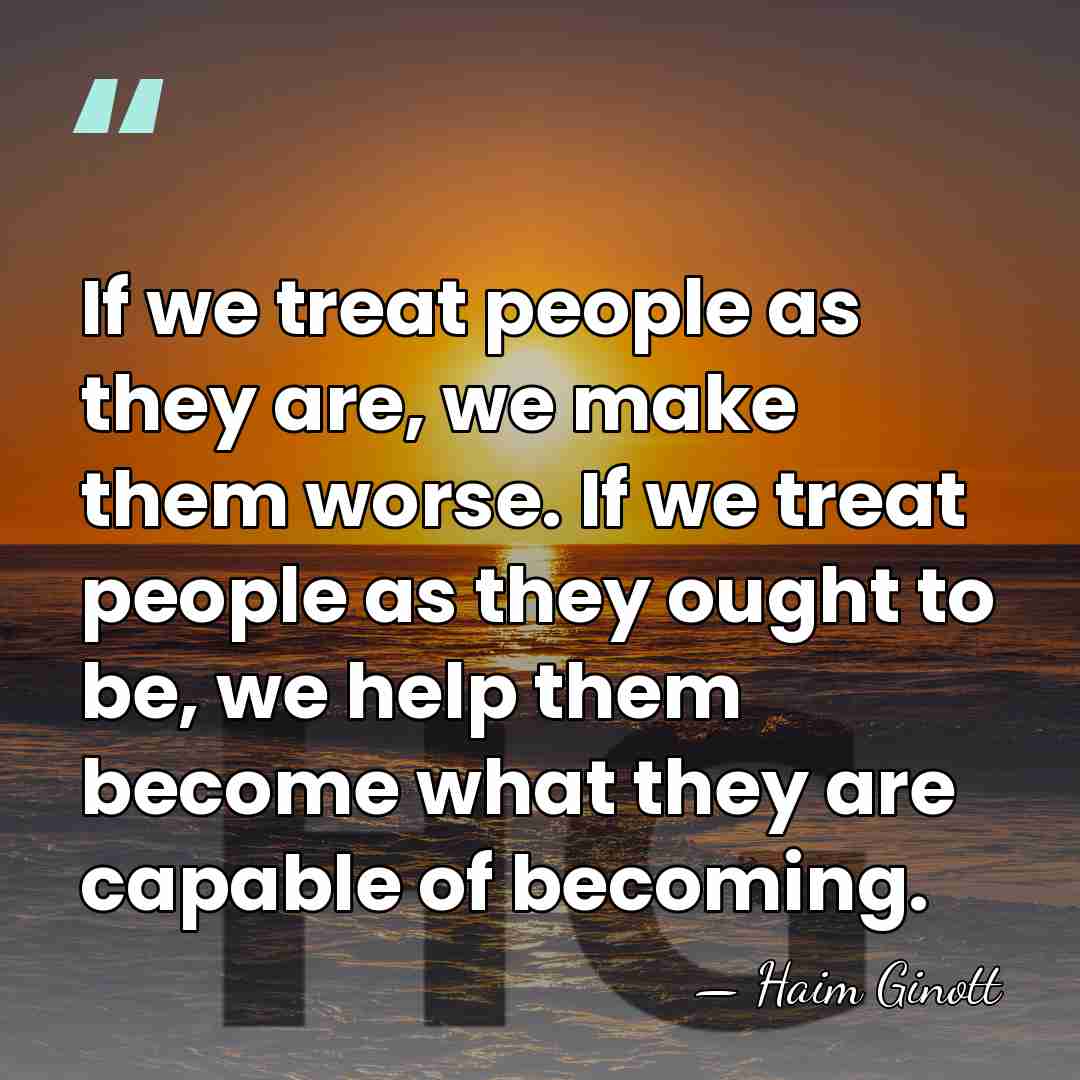 If we treat people as they are, we make them worse. If&hellip; - Haim Ginott