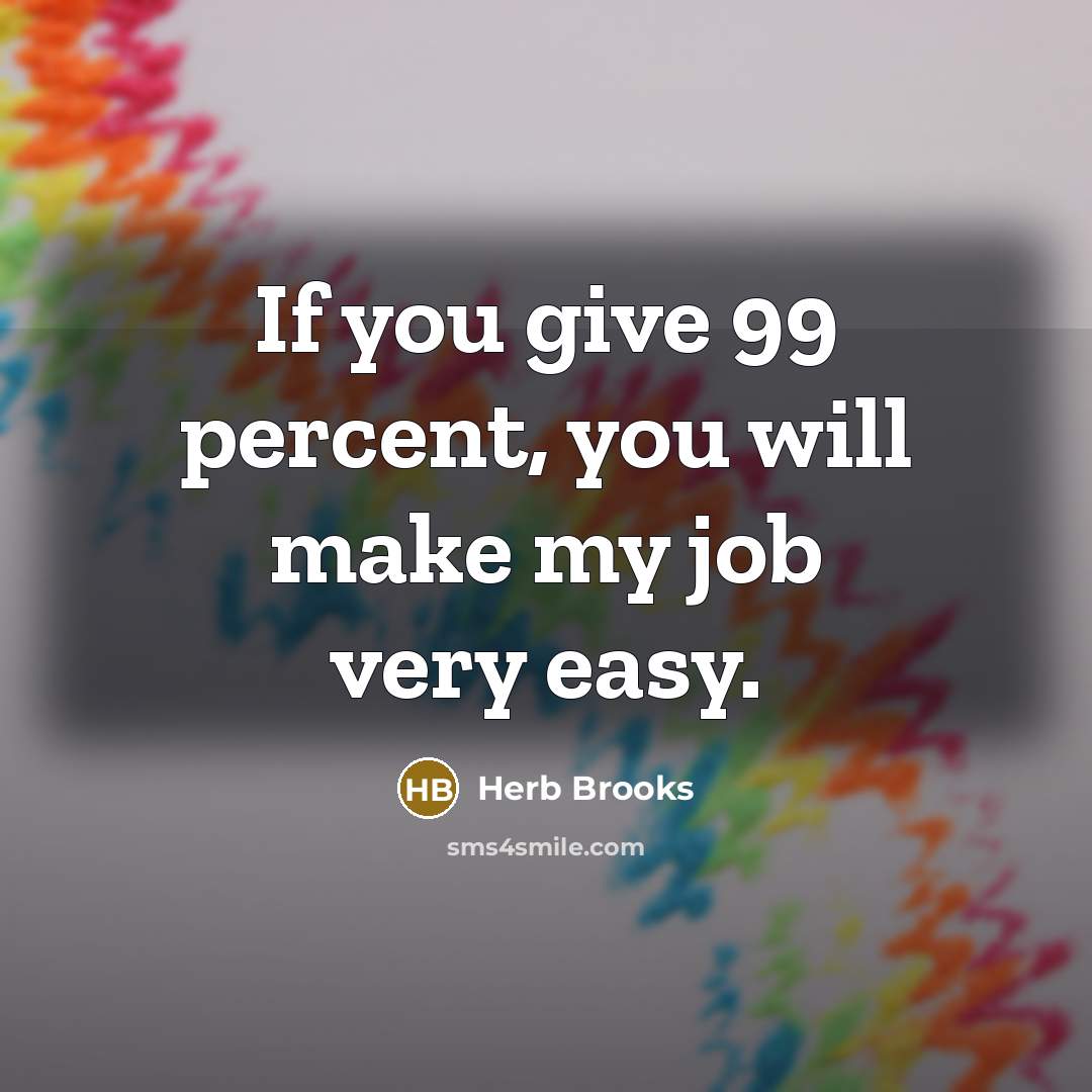 “If you give 99 percent, you will make my job…” quote by Herb Brooks