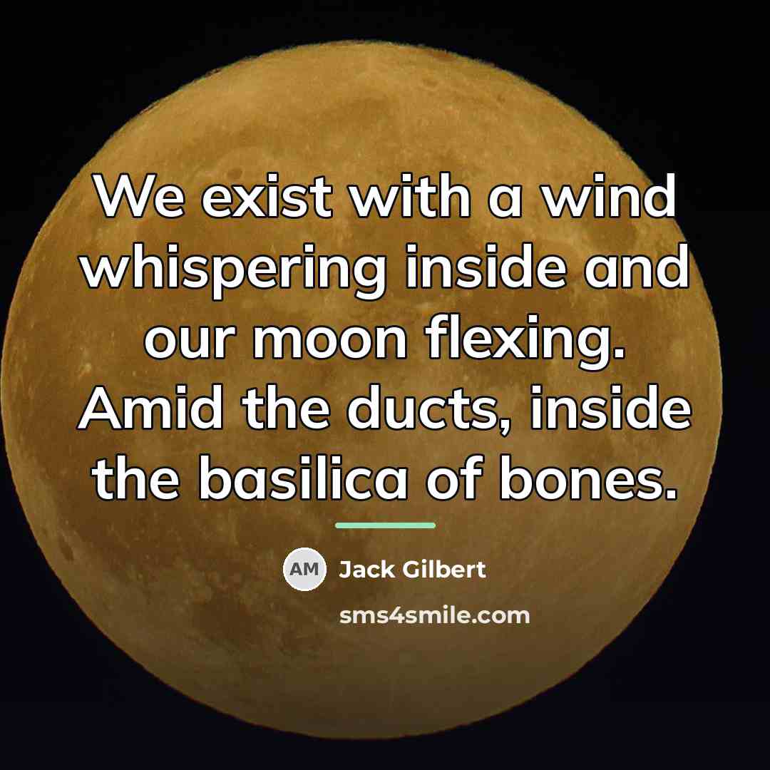 “We exist with a wind whispering inside and our moon…” quote by Jack Gilbert