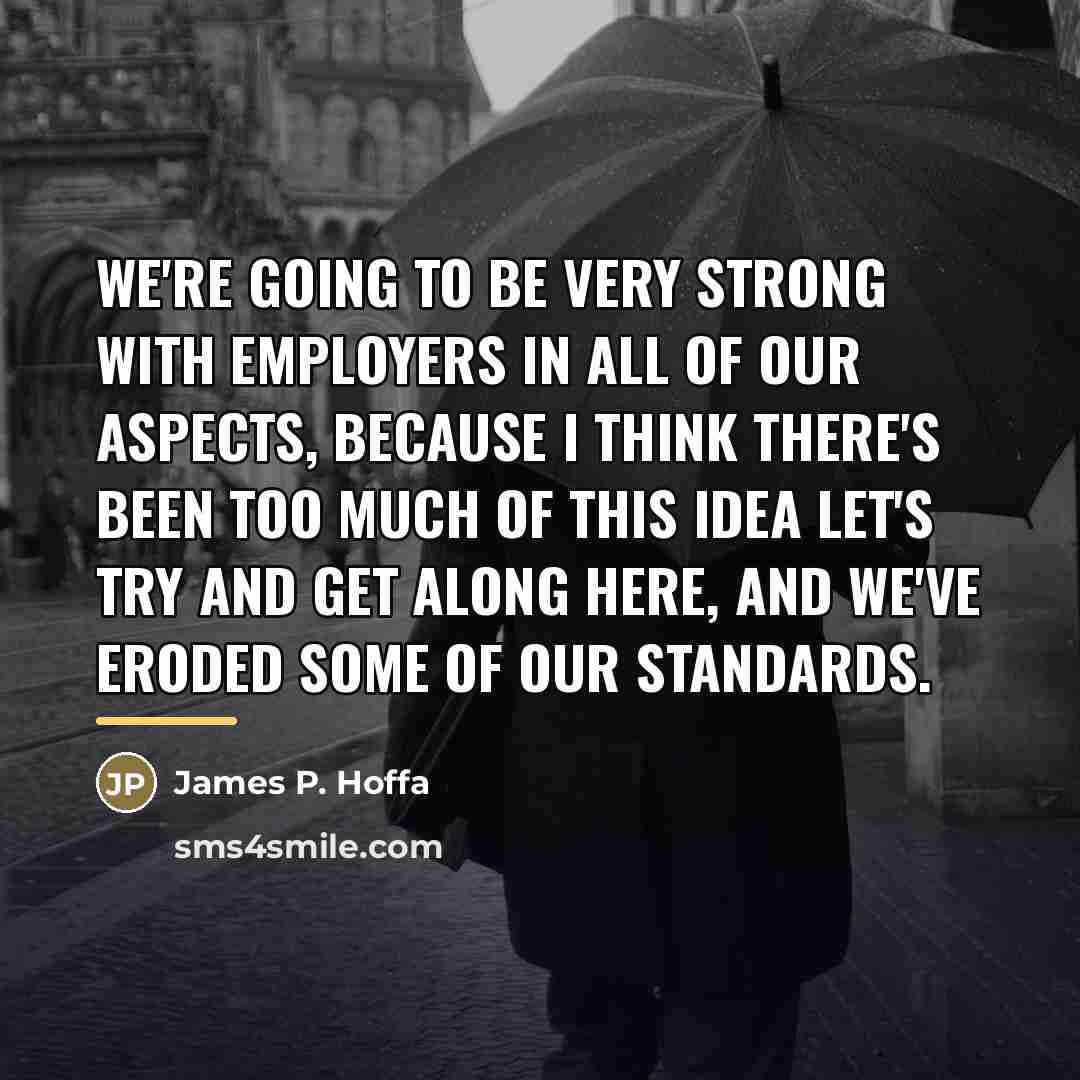 “We're going to be very strong with employers in all…” quote by James P. Hoffa