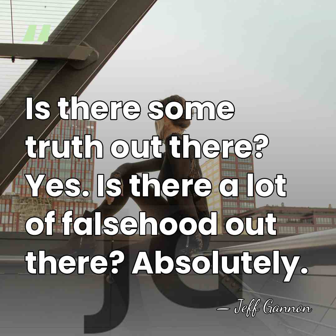 Is there some truth out there? Yes. Is there a lot of&hellip; - Jeff Gannon