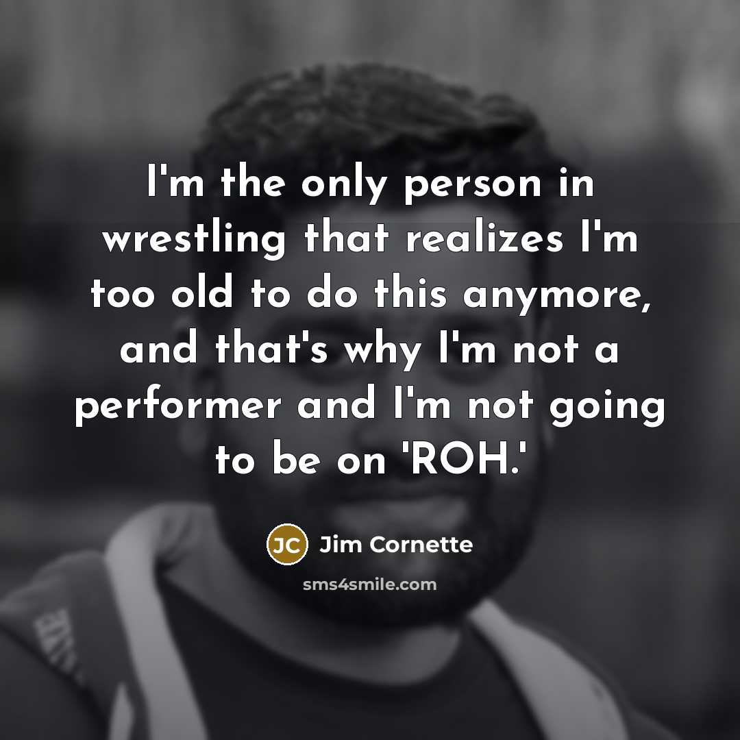 “I'm the only person in wrestling that realizes I'm too…” quote by Jim Cornette