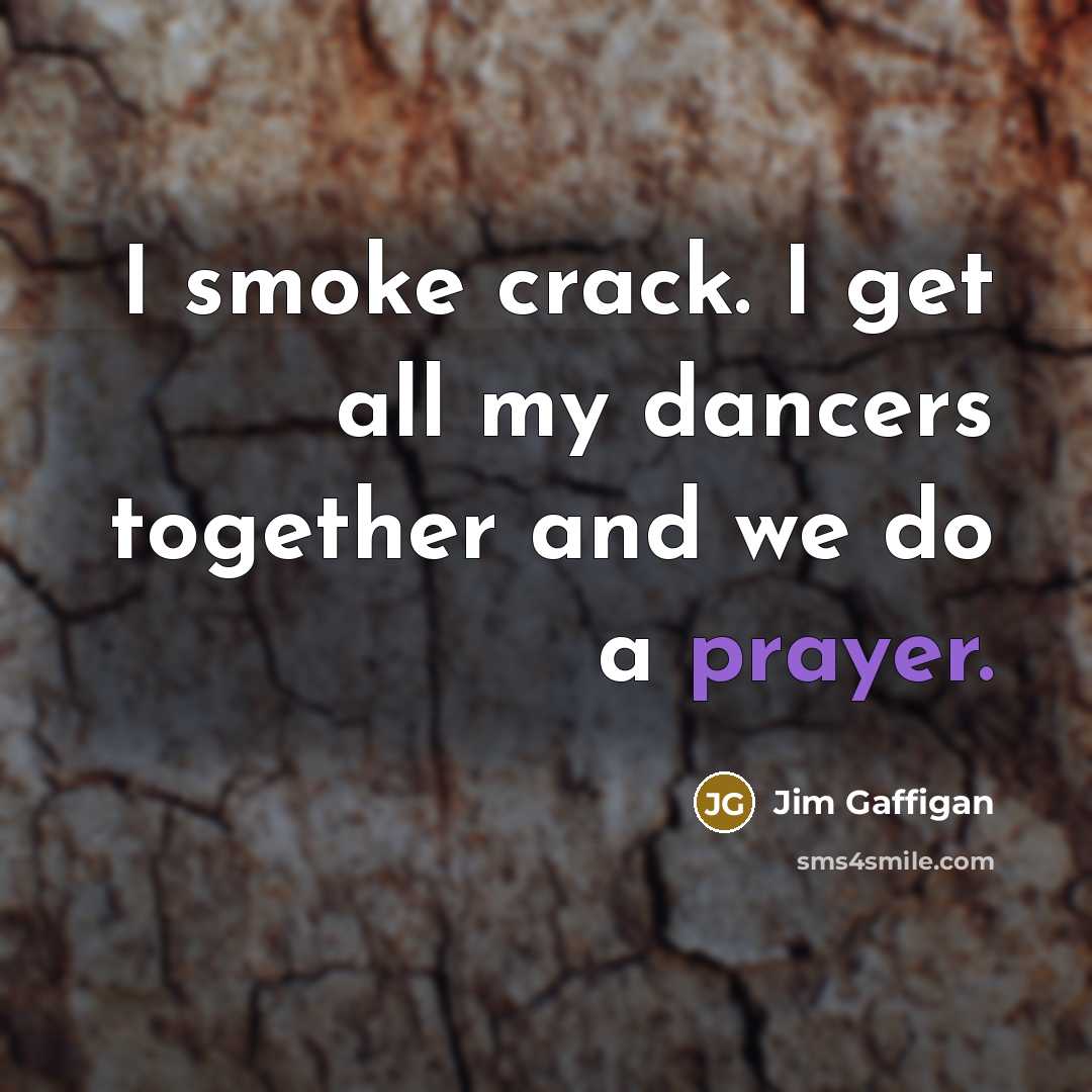 “I smoke crack. I get all my dancers together and we do a prayer.” quote by Jim Gaffigan