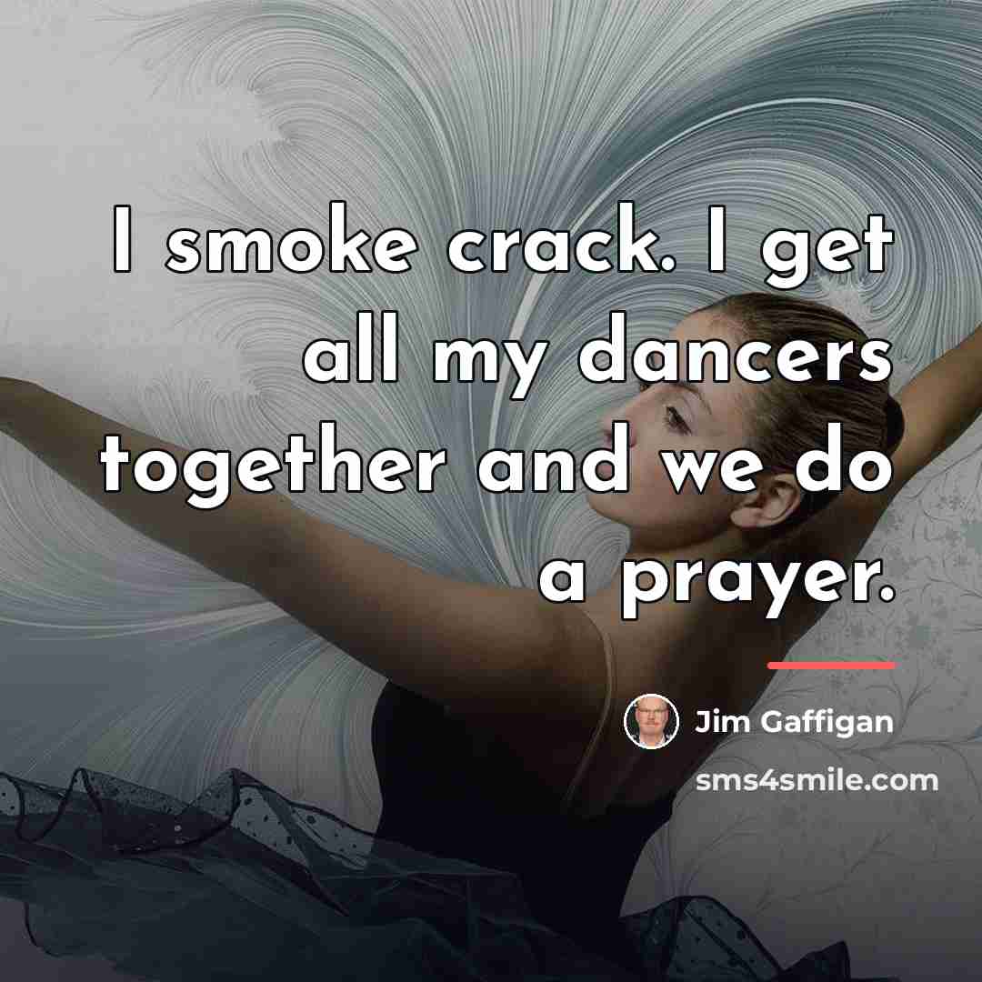“I smoke crack. I get all my dancers together and…” quote by Jim Gaffigan