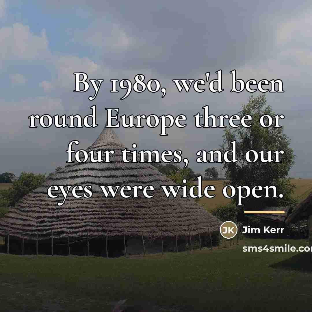 “By 1980, we'd been round Europe three or four times,…” quote by Jim Kerr