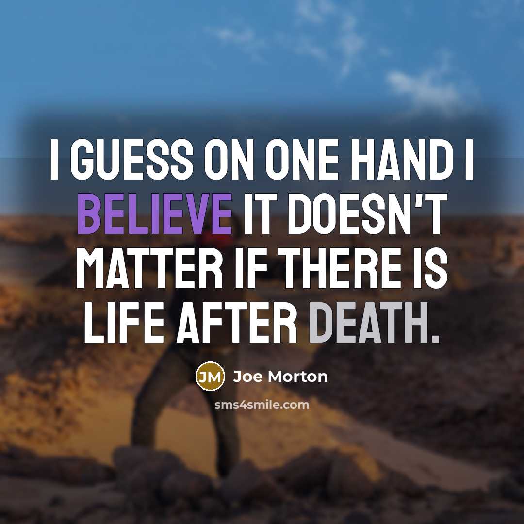 “I guess on one hand I believe it doesn't matter if there is life after death.” quote by Joe Morton