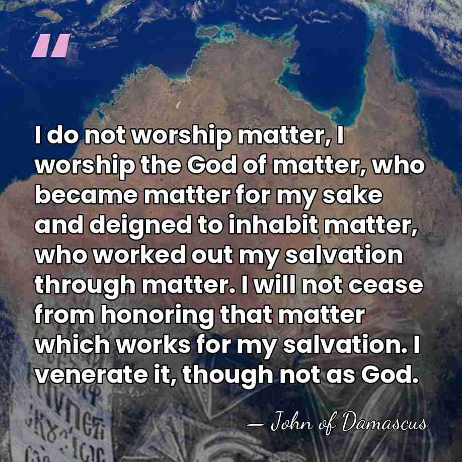 I do not worship matter, I worship the God of matter, who&hellip; - John of Damascus