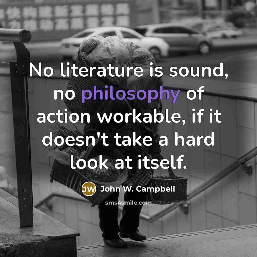 “No literature is sound, no philosophy of action workable, if…” quote by John W. Campbell