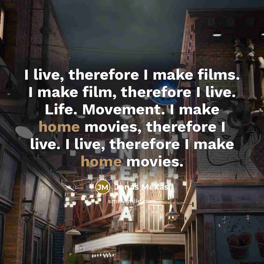 “I live, therefore I make films. I make film, therefore…” quote by Jonas Mekas