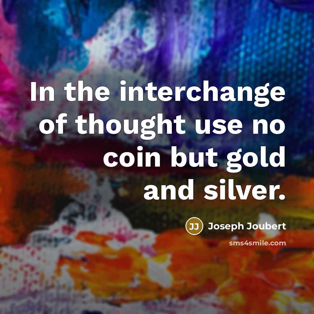 “In the interchange of thought use no coin but gold and silver.” quote by Joseph Joubert