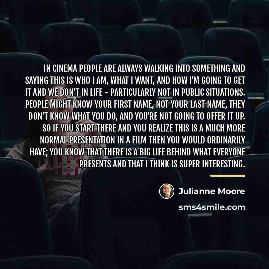 “In cinema people are always walking into something and saying…” quote by Julianne Moore