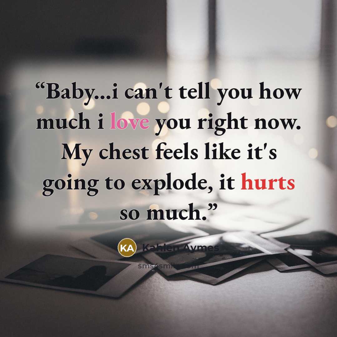 “Baby...i can't tell you how much i love you right now. My chest feels like it's going to explode, it hurts so much.” quote by Kahlen Aymes