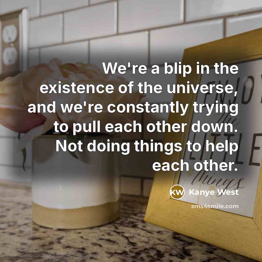 “We're a blip in the existence of the universe, and…” quote by Kanye West