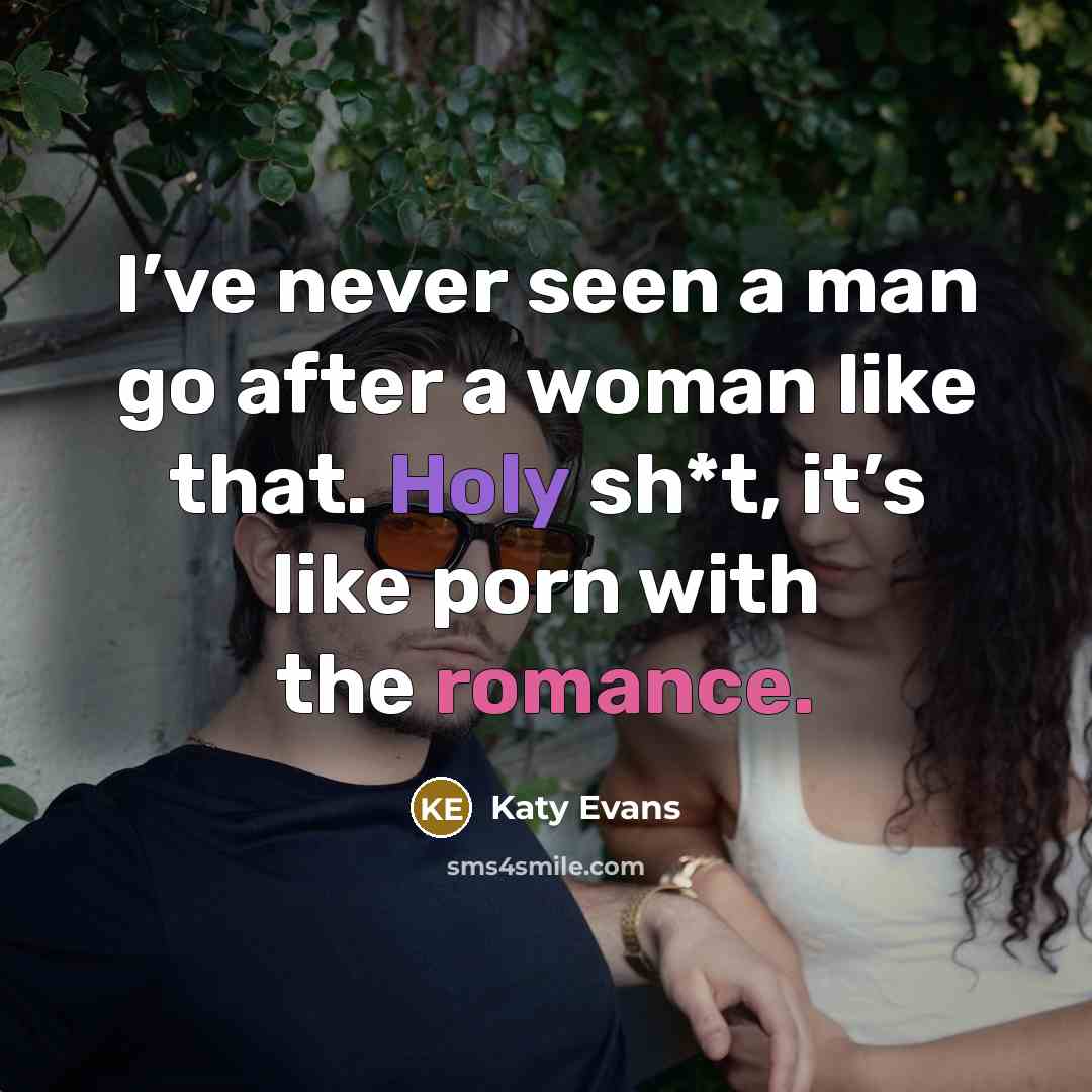 “I’ve never seen a man go after a woman like…” quote by Katy Evans