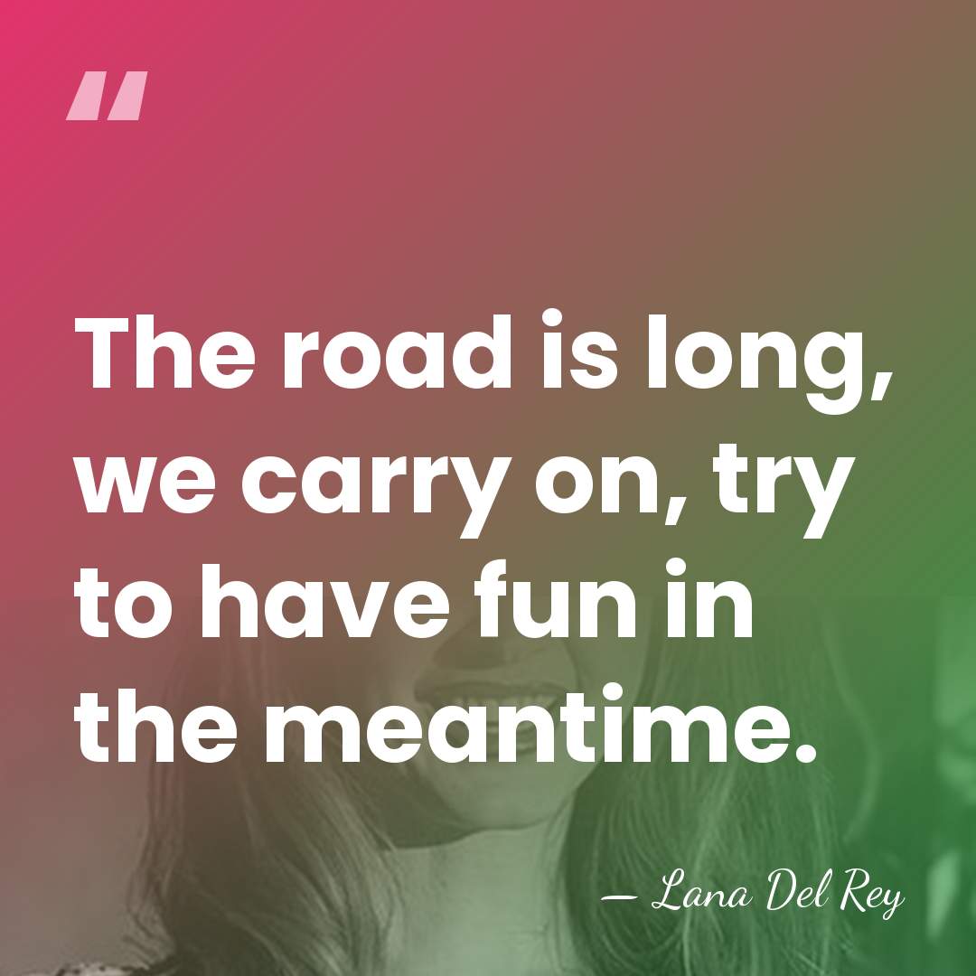 The road is long, we carry on, try to have fun in&hellip; - Lana Del Rey