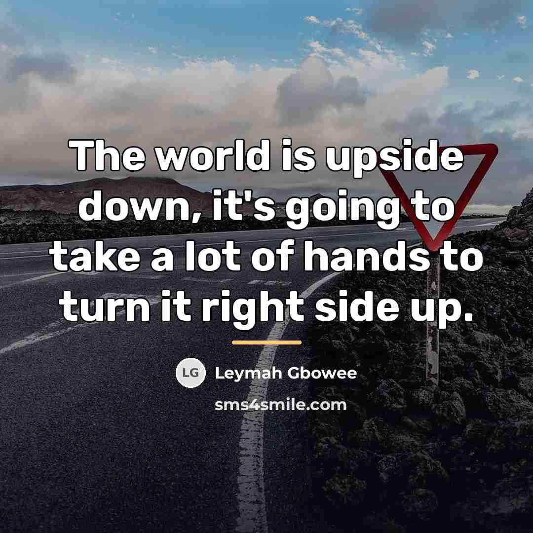 “The world is upside down, it's going to take a…” quote by Leymah Gbowee