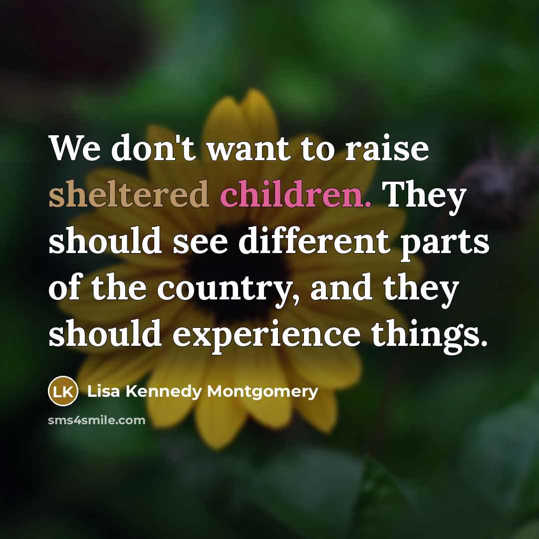 “We don't want to raise sheltered children. They should see…” quote by Lisa Kennedy Montgomery