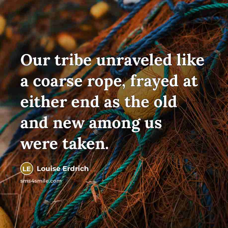 “Our tribe unraveled like a coarse rope, frayed at either…” quote by Louise Erdrich