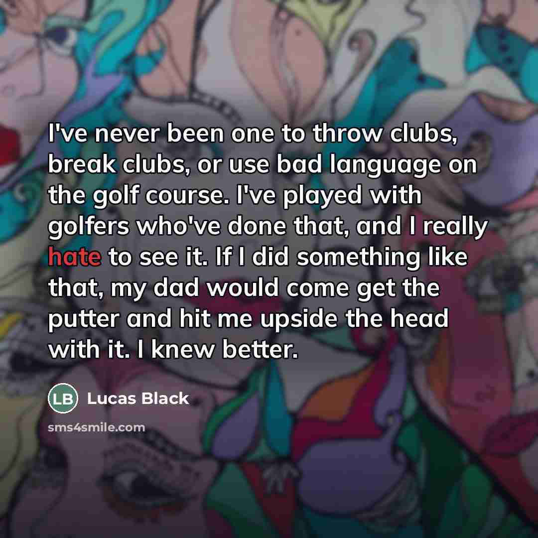 “I've never been one to throw clubs, break clubs, or…” quote by Lucas Black