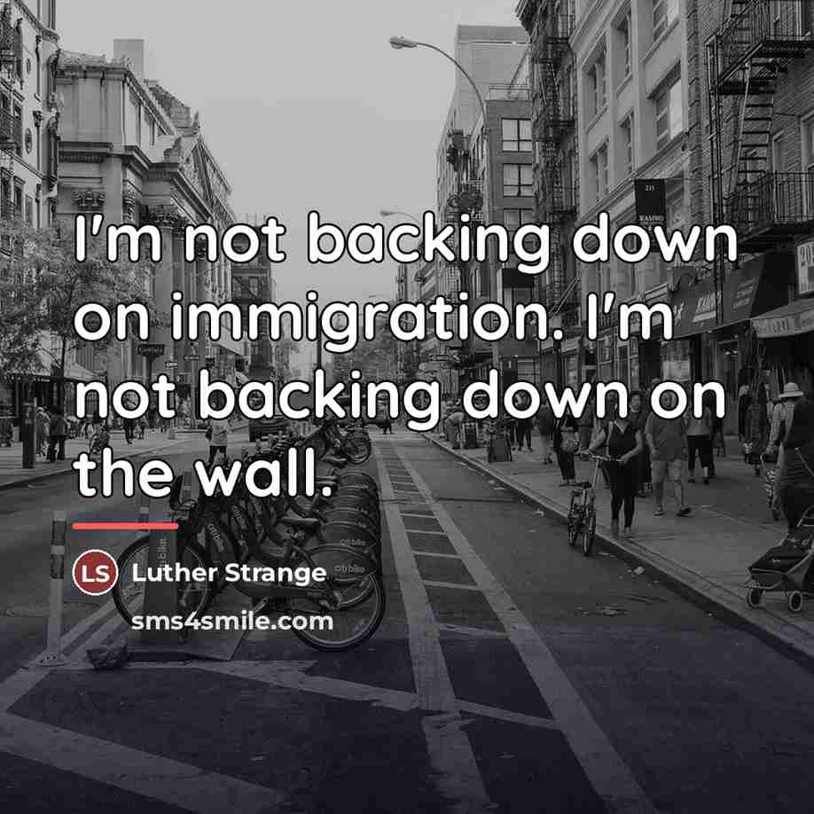 “I'm not backing down on immigration. I'm not backing down…” quote by Luther Strange