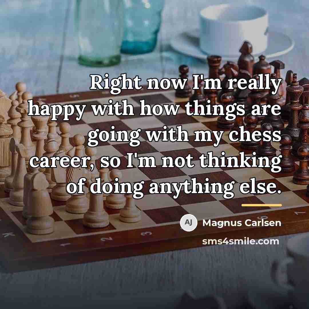 “Right now I'm really happy with how things are going…” quote by Magnus Carlsen