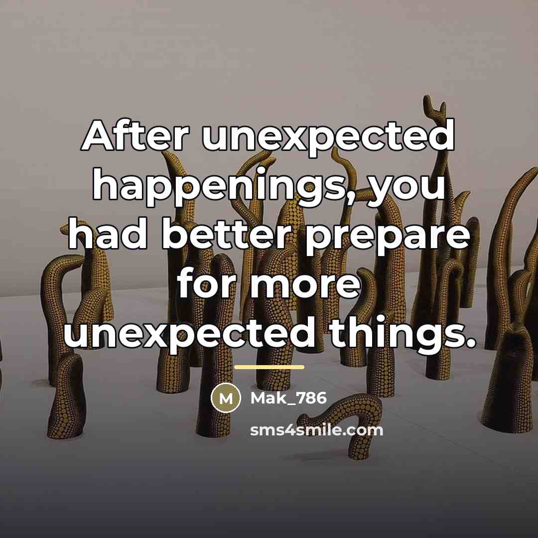 “After unexpected happenings, you had better prepare for more unexpected…” quote by Mak_786