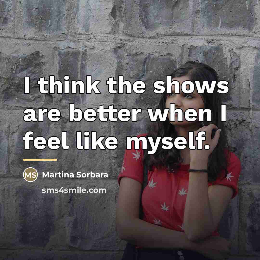 “I think the shows are better when I feel like…” quote by Martina Sorbara