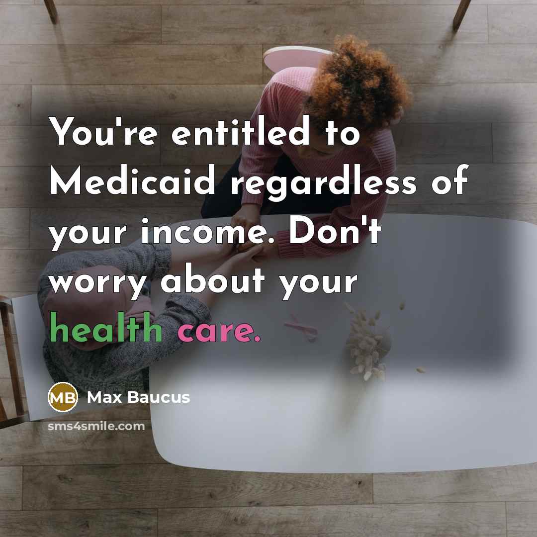 “You're entitled to Medicaid regardless of your income. Don't worry…” quote by Max Baucus
