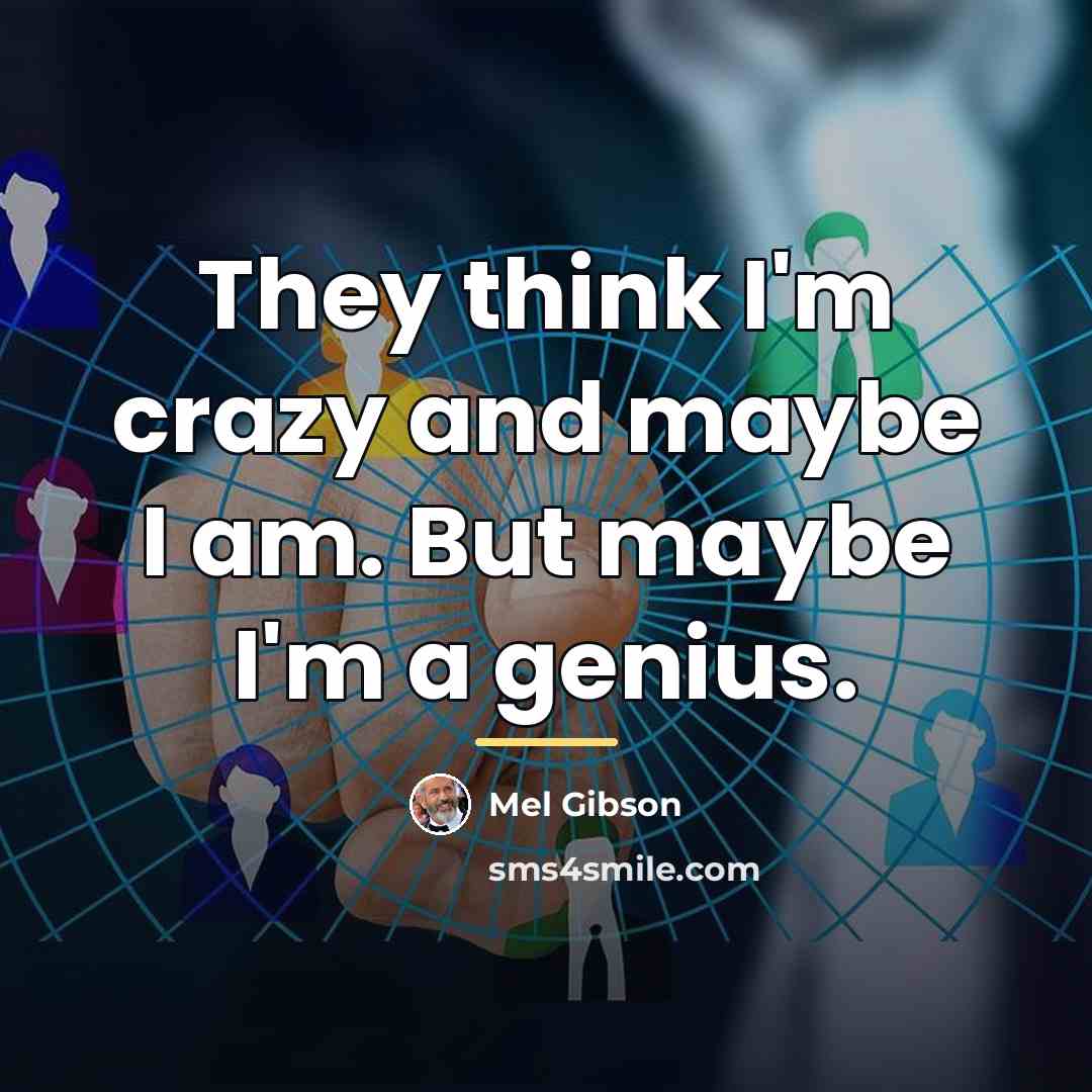 “They think I'm crazy and maybe I am. But maybe…” quote by Mel Gibson