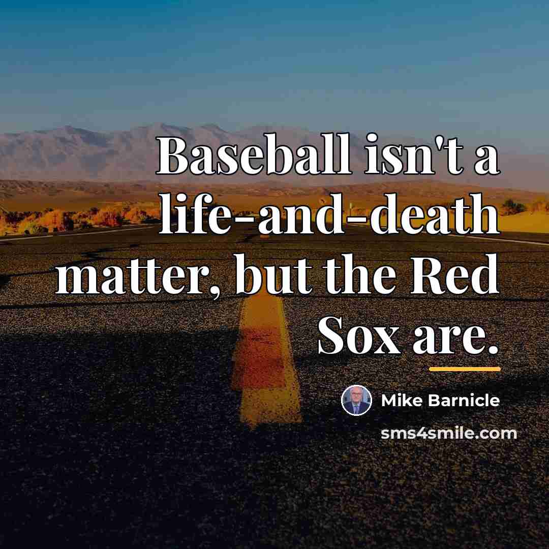 “Baseball isn't a life-and-death matter, but the Red Sox are.…” quote by Mike Barnicle