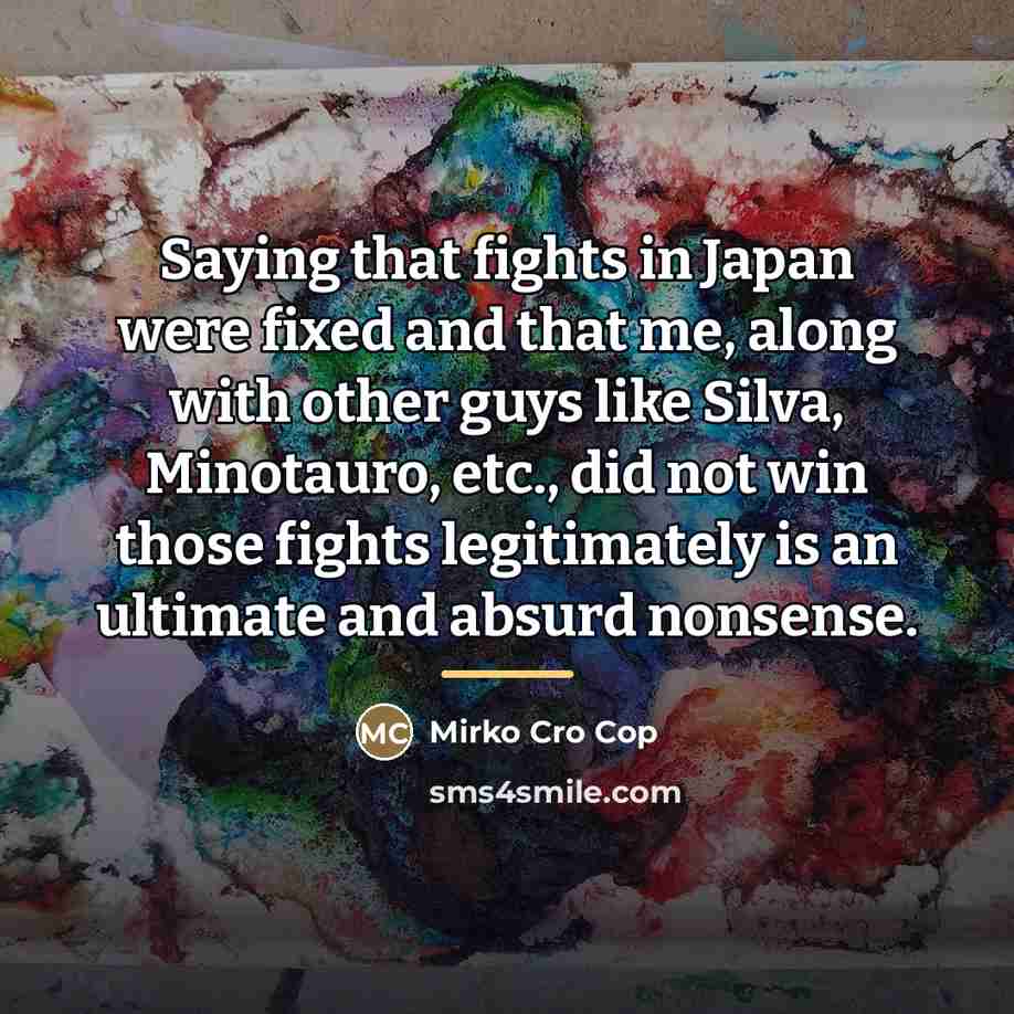 “Saying that fights in Japan were fixed and that me,…” quote by Mirko Cro Cop