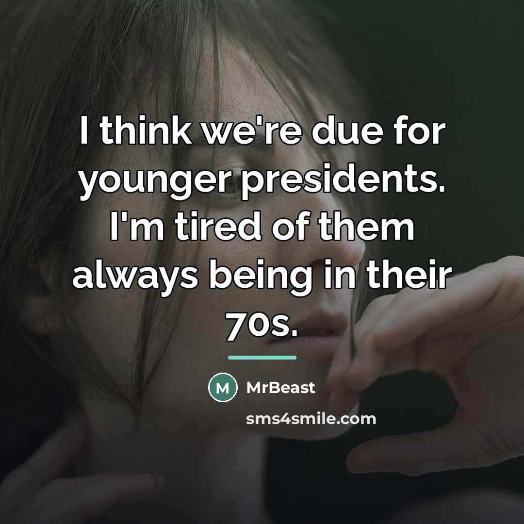 “I think we're due for younger presidents. I'm tired of…” quote by MrBeast
