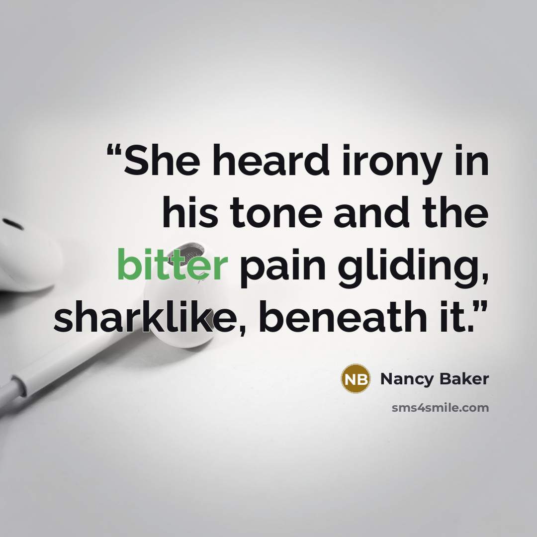 “She heard irony in his tone and the bitter pain gliding, sharklike, beneath it.” quote by Nancy Baker