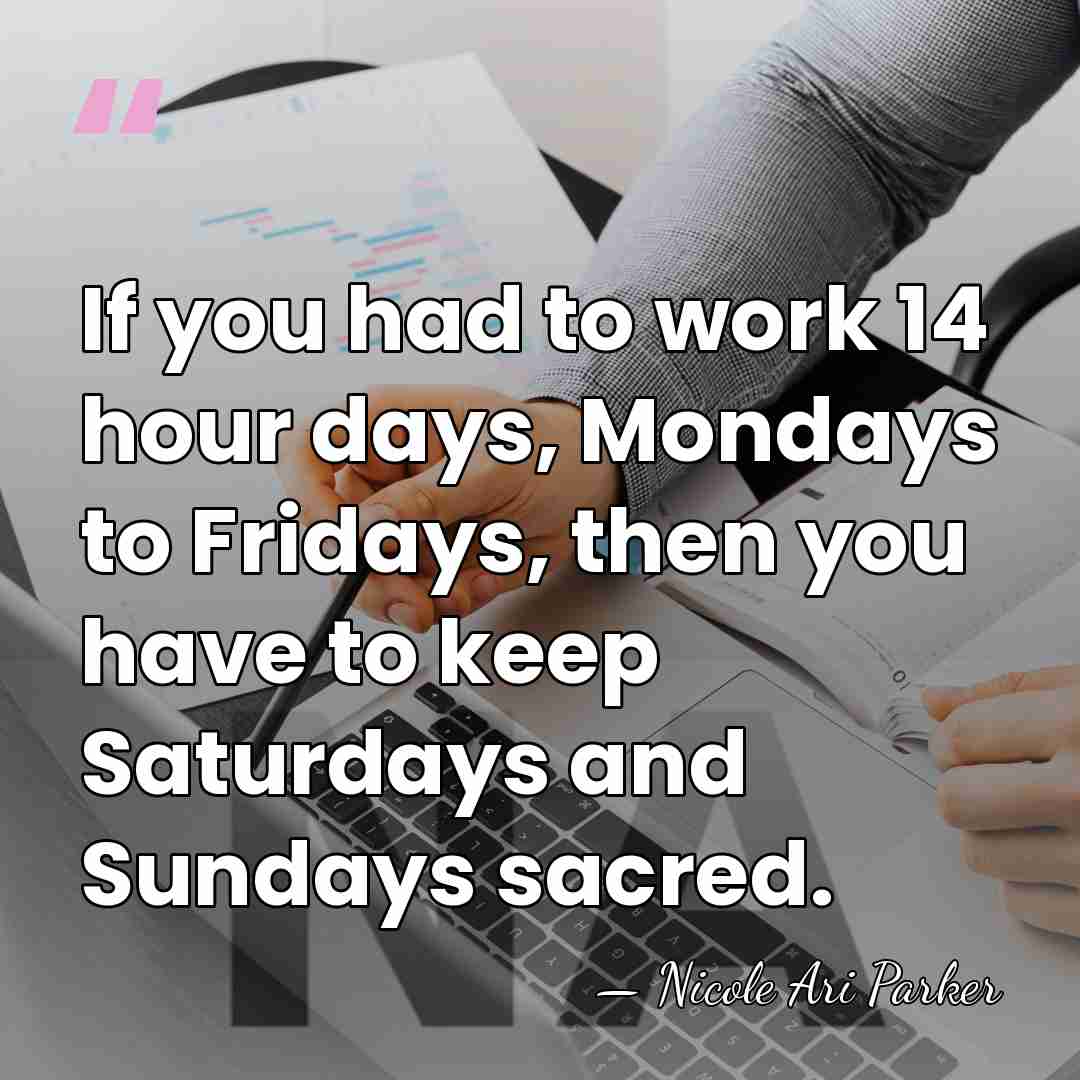 If you had to work 14 hour days, Mondays to Fridays, then&hellip; - Nicole Ari Parker