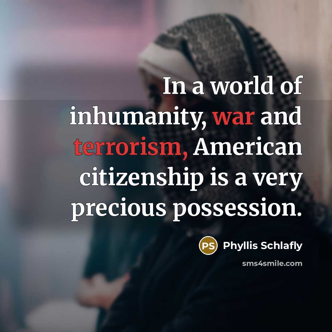 “In a world of inhumanity, war and terrorism, American citizenship is a very precious possession.” quote by Phyllis Schlafly