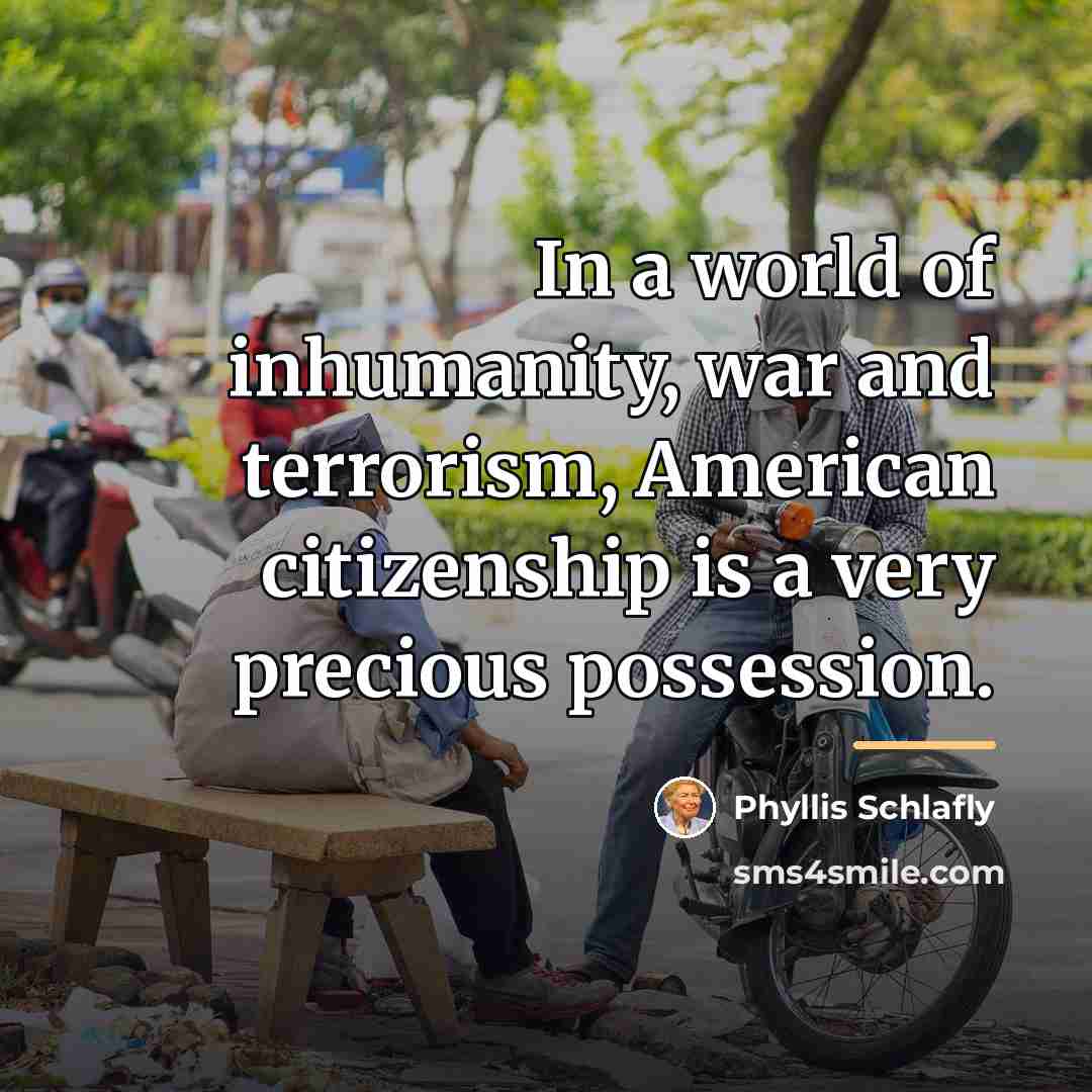 “In a world of inhumanity, war and terrorism, American citizenship…” quote by Phyllis Schlafly