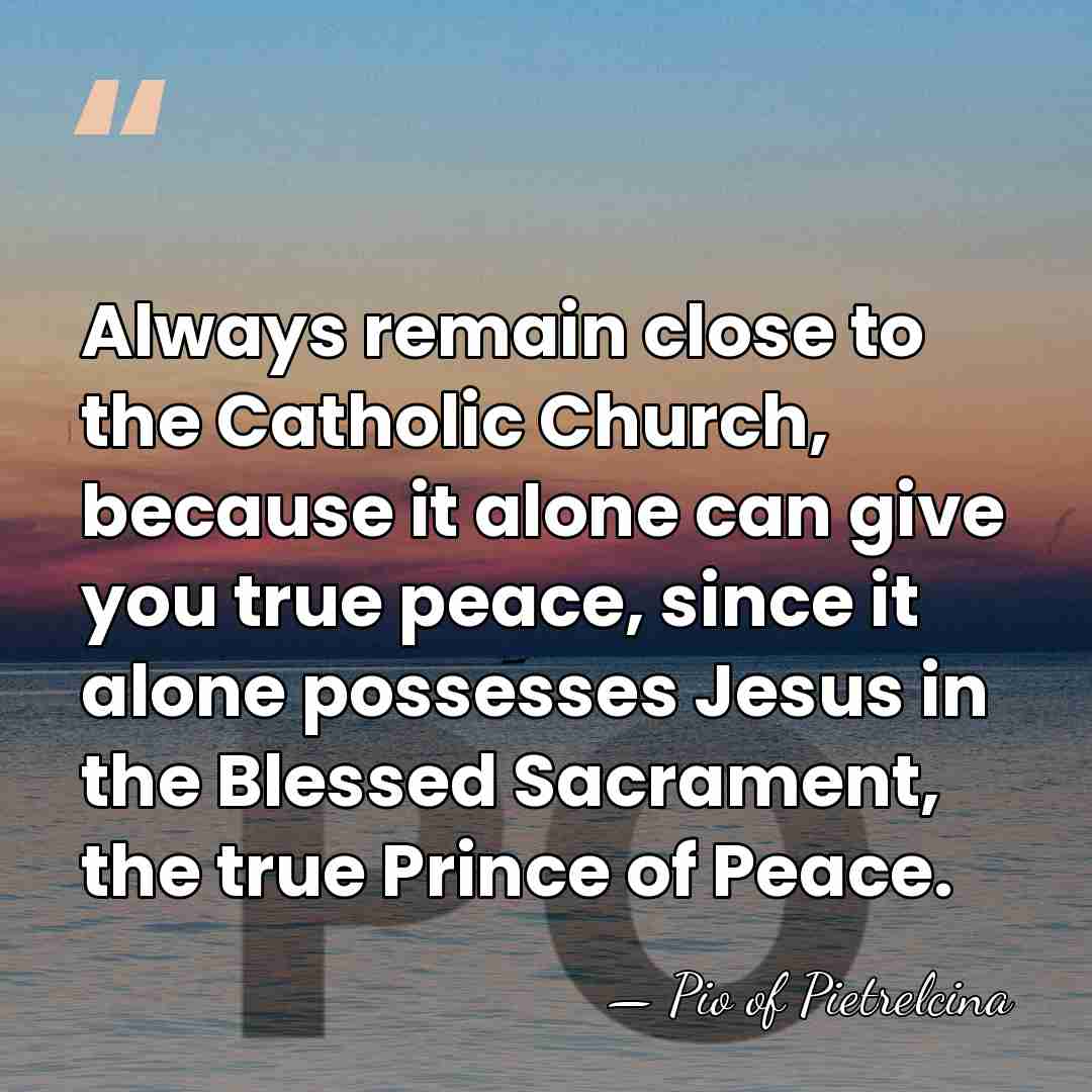 Always remain close to the Catholic Church, because it alone can give&hellip; - Pio of Pietrelcina
