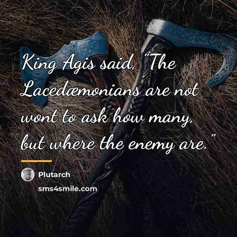 “King Agis said, "The Lacedæmonians are not wont to ask…” quote by Plutarch