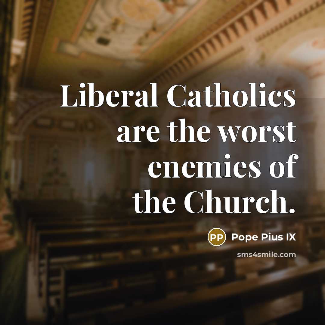 “Liberal Catholics are the worst enemies of the Church.…” quote by Pope Pius IX