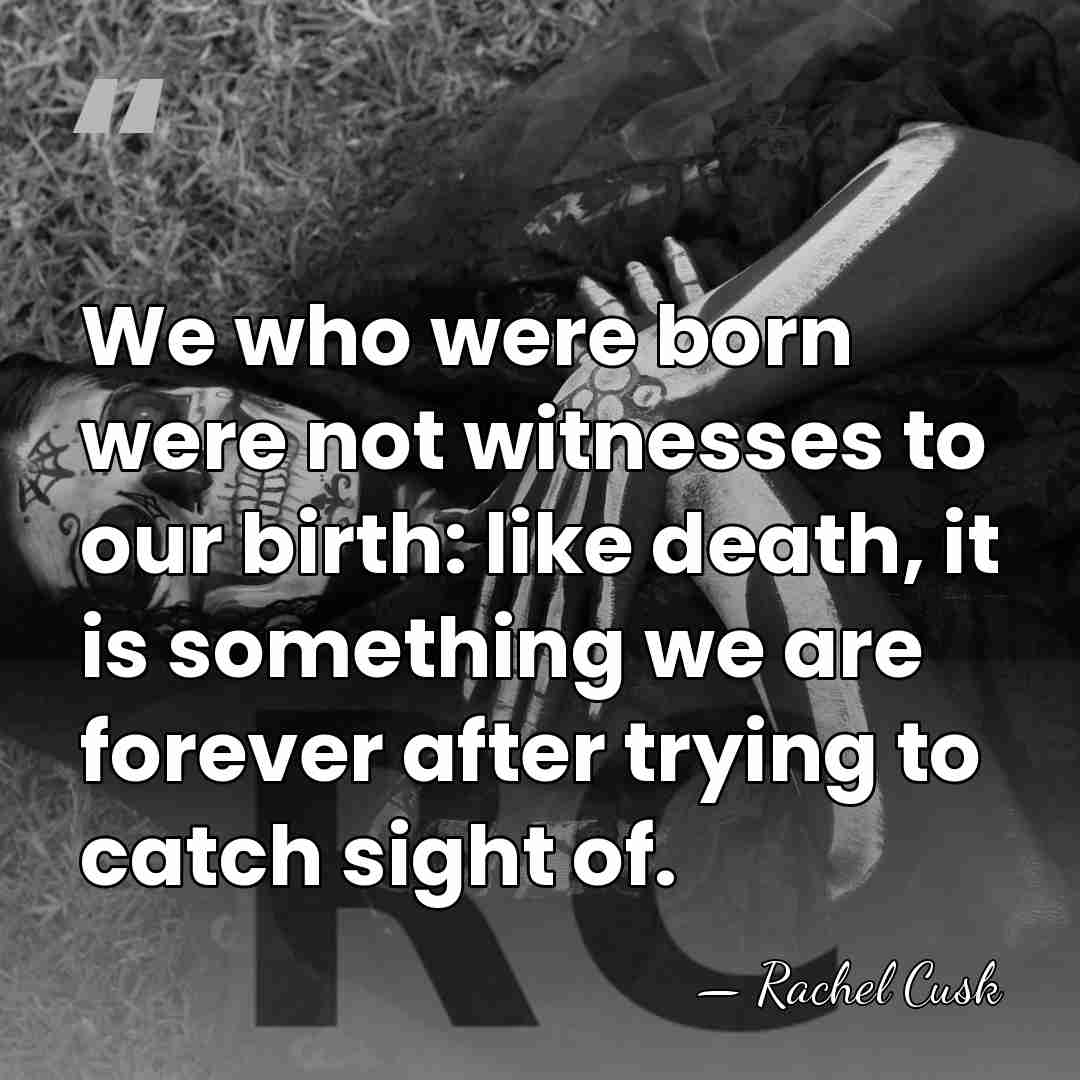 We who were born were not witnesses to our birth: like death,&hellip; - Rachel Cusk