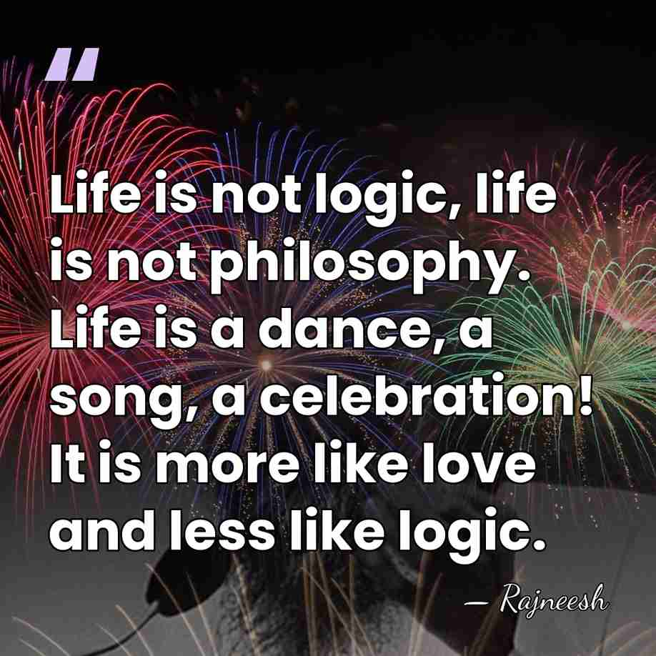 Life is not logic, life is not philosophy. Life is a dance,&hellip; - Rajneesh